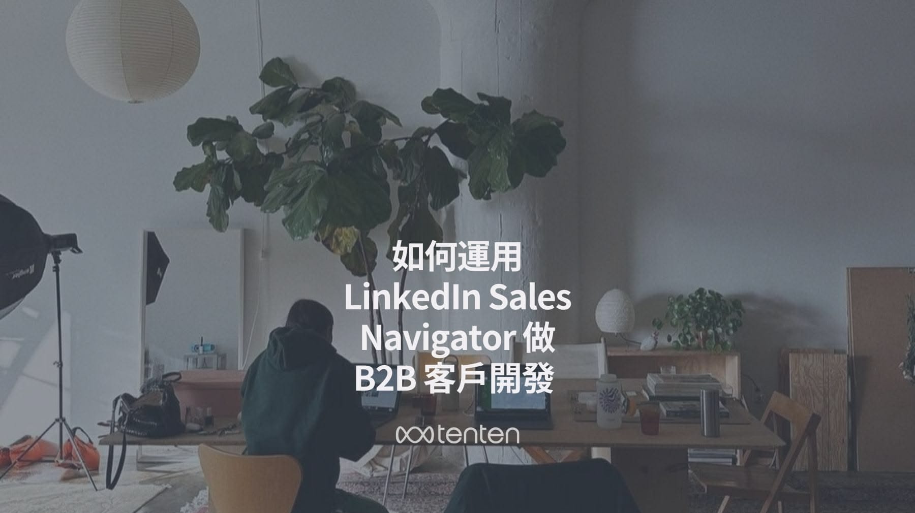 LinkedIn Sales Navigator 教學：B2B 客戶開發與潛在客戶挖掘完整指南