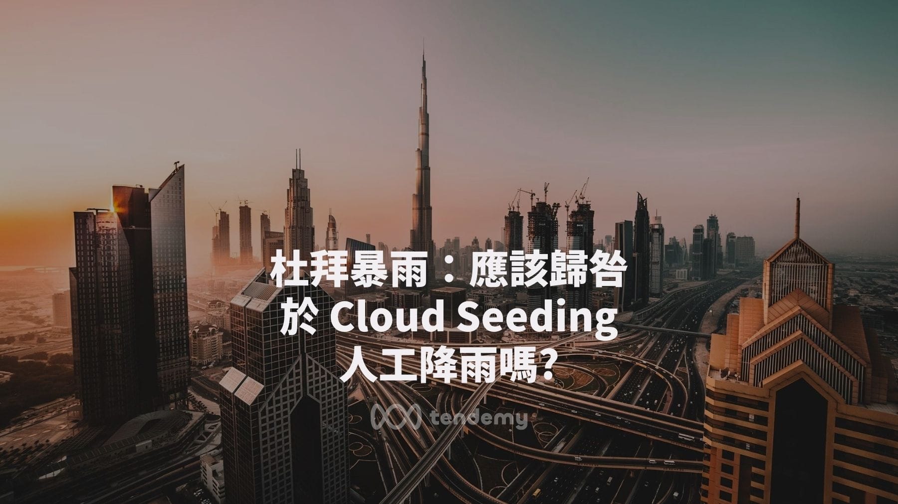 杜拜暴雨：應該歸咎於 Cloud Seeding 人工降雨嗎？